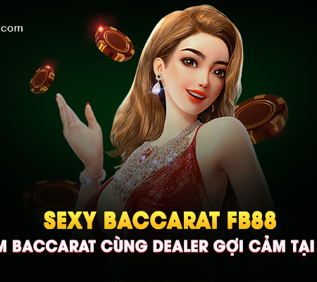 Sexy Baccarat Fb88 – Trải Nghiệm Baccarat Cùng Dealer Gợi Cảm Tại Sảnh SEXY!