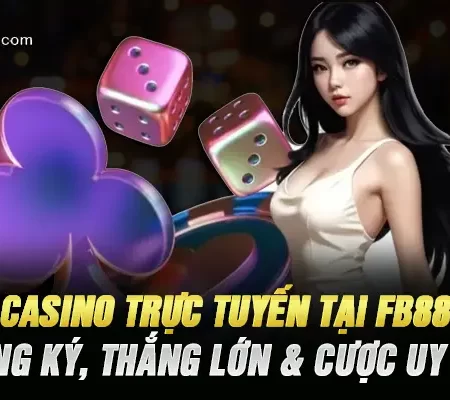 Casino Trực Tuyến Tại Fb88 – Đăng Ký, Thưởng Lớn & Cược Uy Tín