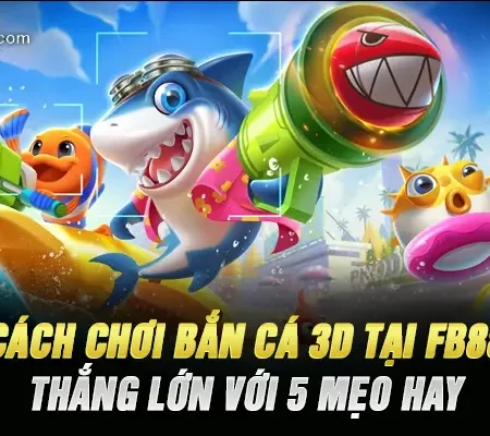Cách Chơi Bắn Cá 3D Tại  Fb88 – Thắng Lớn Với 5 mẹo Hay